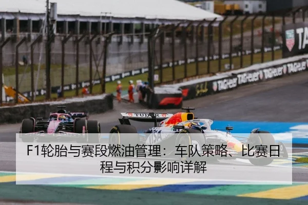 F1轮胎与赛段燃油管理：车队策略、比赛日程与积分影响详解